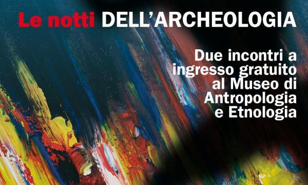 Doppio appuntamento al Museo di Antropologia per Le Notti dell'Archeologia